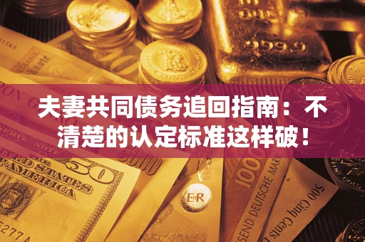北京夫妻共同债务追回指南：不清楚的认定标准这样破！