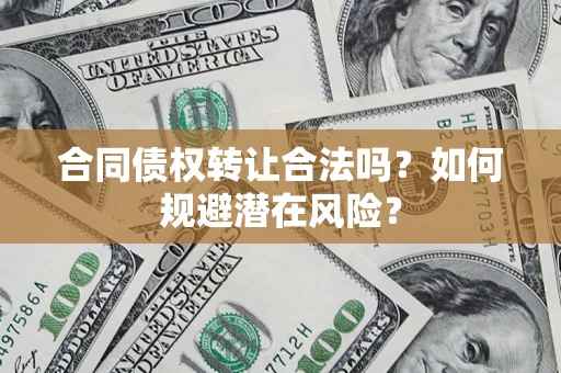 北京合同债权转让合法吗?如何规避潜在风险? 北京合同债权转让合法吗?如何规避潜在风险?
