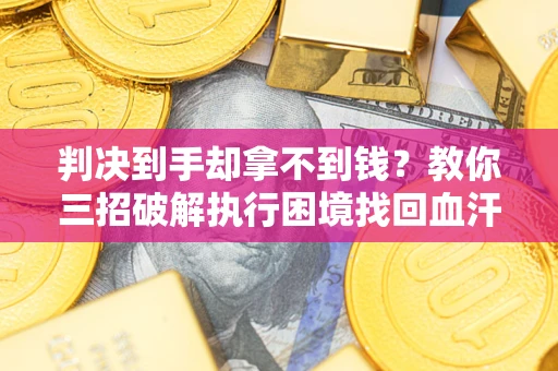 北京判决到手却拿不到钱？教你三招破解执行困境找回血汗钱