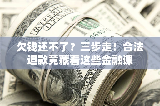北京欠钱还不了？三步走！合法追款竟藏着这些金融课