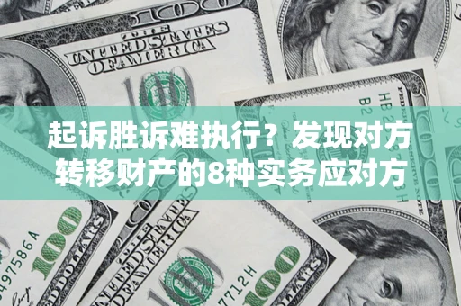 北京起诉胜诉难执行？发现对方转移财产的8种实务应对方案