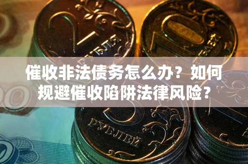 北京催收非法债务怎么办？如何规避催收陷阱法律风险？
