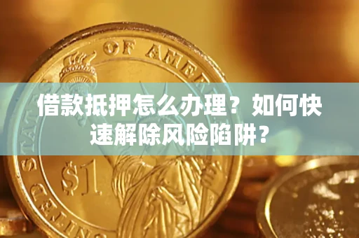 北京借款抵押怎么办理？如何快速解除风险陷阱？