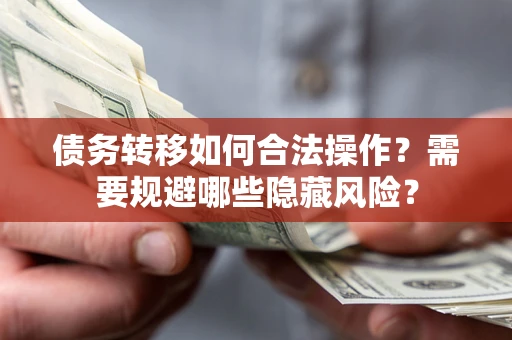 北京债务转移如何合法操作？需要规避哪些隐藏风险？