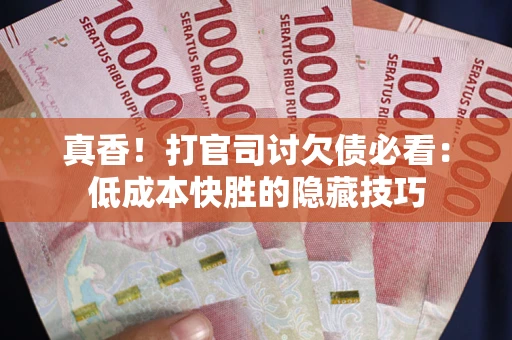北京真香！打官司讨欠债必看：低成本快胜的隐藏技巧