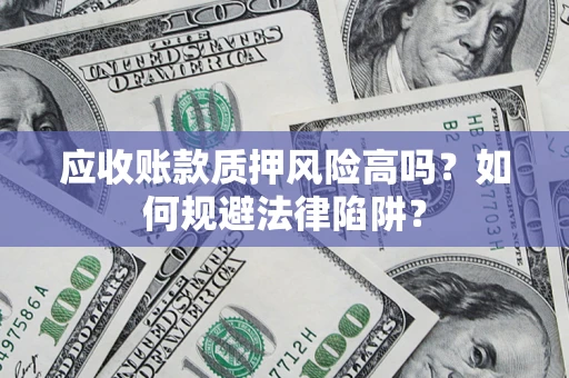 北京应收账款质押风险高吗？如何规避法律陷阱？