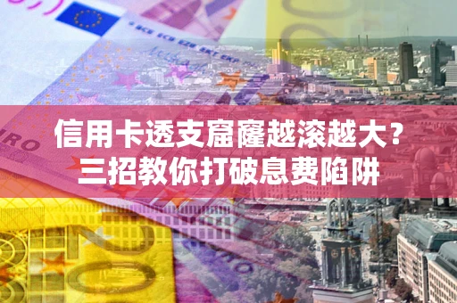 北京信用卡透支窟窿越滚越大？三招教你打破息费陷阱