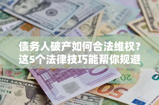 北京债务人破产如何合法维权？这5个法律技巧能帮你规避风险