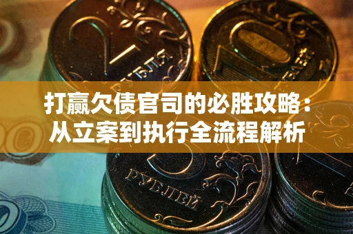 北京打赢欠债官司的必胜攻略：从立案到执行全流程解析