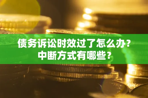 北京债务诉讼时效过了怎么办？中断方式有哪些？