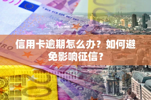 北京信用卡逾期怎么办？如何避免影响征信？