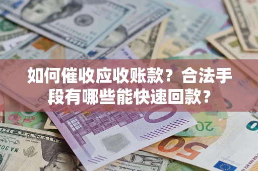 北京如何催收应收账款？合法手段有哪些能快速回款？