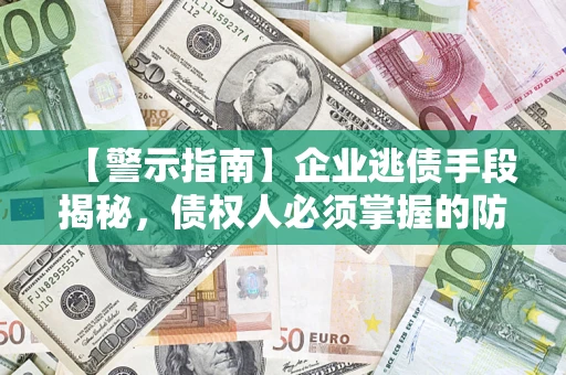 北京【警示指南】企业逃债手段揭秘，债权人必须掌握的防坑宝典