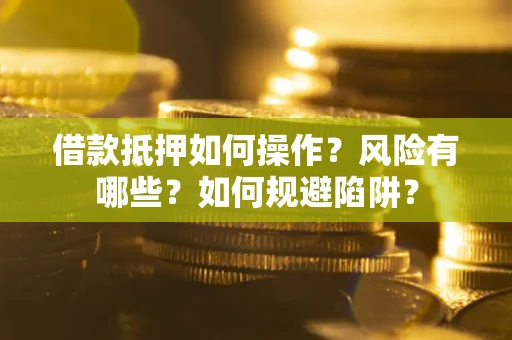 北京借款抵押如何操作？风险有哪些？如何规避陷阱？