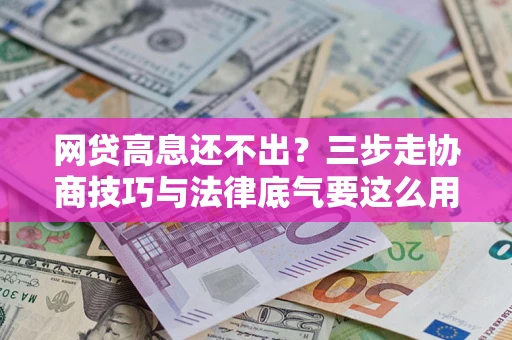 北京网贷高息还不出？三步走协商技巧与法律底气要这么用