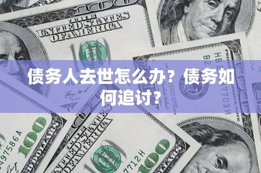 北京债务人去世怎么办？债务如何追讨？
