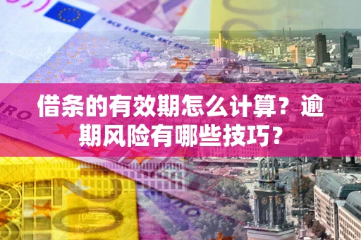 北京借条的有效期怎么计算？逾期风险有哪些技巧？