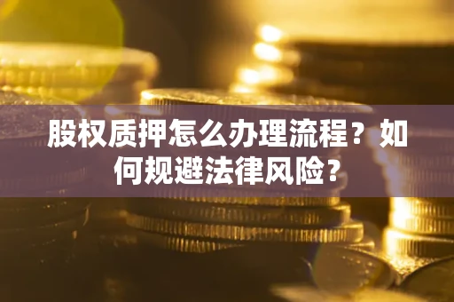 北京股权质押怎么办理流程？如何规避法律风险？