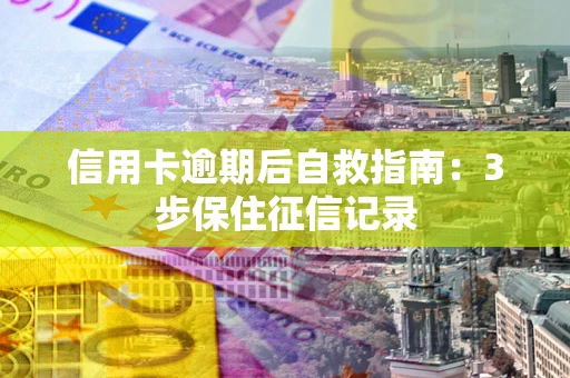 北京信用卡逾期后自救指南：3步保住征信记录