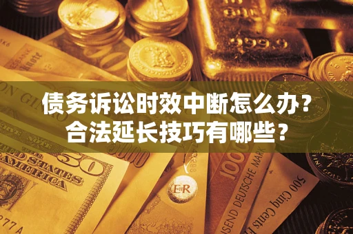 北京债务诉讼时效中断怎么办？合法延长技巧有哪些？