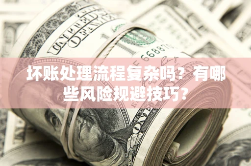 北京坏账处理流程复杂吗？有哪些风险规避技巧？