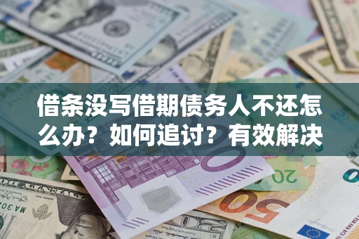 北京借条没写借期债务人不还怎么办？如何追讨？有效解决方案！