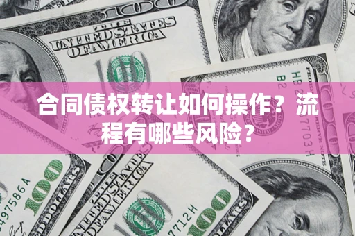 北京合同债权转让如何操作？流程有哪些风险？