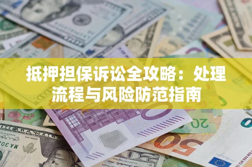 北京抵押担保诉讼全攻略：处理流程与风险防范指南
