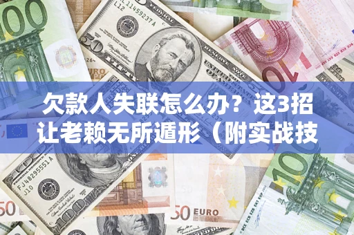 北京欠款人失联怎么办？这3招让老赖无所遁形（附实战技巧）