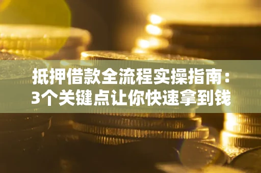 北京抵押借款全流程实操指南：3个关键点让你快速拿到钱