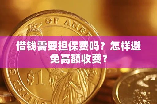 北京借钱需要担保费吗？怎样避免高额收费？