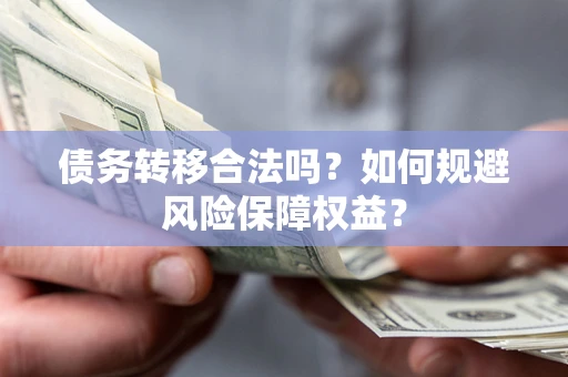 北京债务转移合法吗？如何规避风险保障权益？