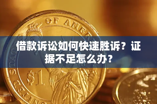 北京借款诉讼如何快速胜诉？证据不足怎么办？