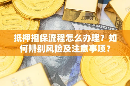 北京抵押担保流程怎么办理？如何辨别风险及注意事项？
