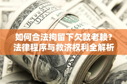 北京如何合法拘留下欠款老赖？法律程序与救济权利全解析