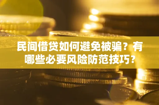 北京民间借贷如何避免被骗？有哪些必要风险防范技巧？