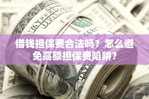 北京借钱担保费合法吗？怎么避免高额担保费陷阱？