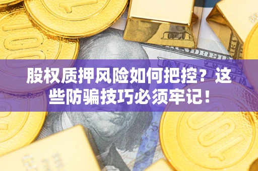 北京股权质押风险如何把控？这些防骗技巧必须牢记！