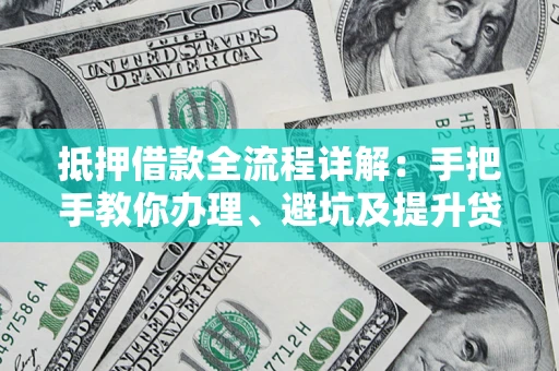 北京抵押借款全流程详解：手把手教你办理、避坑及提升贷款额度