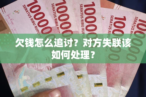 北京欠钱怎么追讨？对方失联该如何处理？