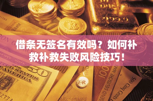 北京借条无签名有效吗？如何补救补救失败风险技巧！