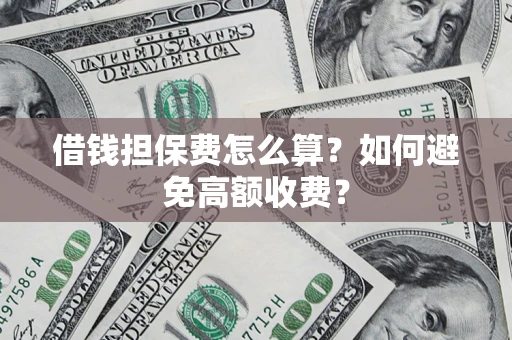 北京借钱担保费怎么算？如何避免高额收费？