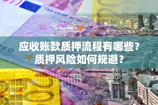 北京应收账款质押流程有哪些？质押风险如何规避？