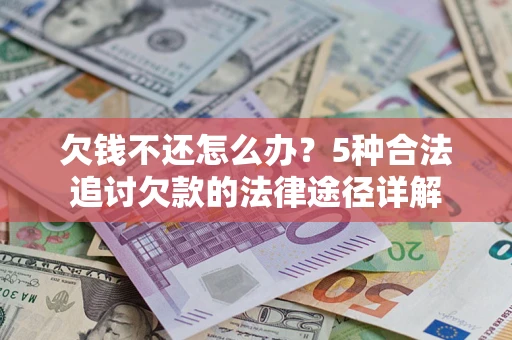 北京欠钱不还怎么办？5种合法追讨欠款的法律途径详解