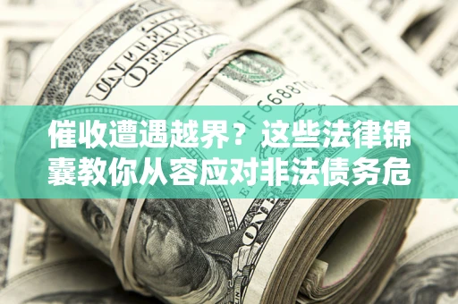 北京催收遭遇越界？这些法律锦囊教你从容应对非法债务危机
