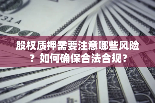 北京股权质押需要注意哪些风险？如何确保合法合规？