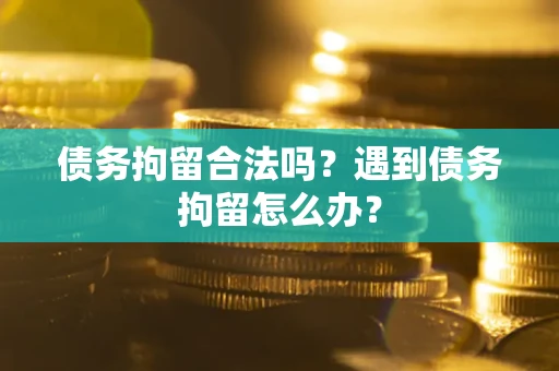 北京债务拘留合法吗？遇到债务拘留怎么办？