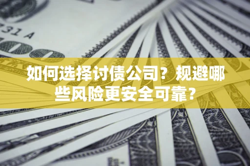 北京如何选择讨债公司？规避哪些风险更安全可靠？