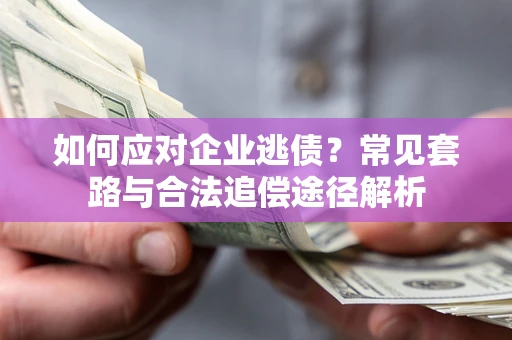 北京如何应对企业逃债？常见套路与合法追偿途径解析