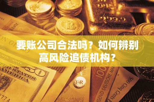 北京要账公司合法吗？如何辨别高风险追债机构？